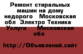 Ремонт стиральных машин на дому недорого - Московская обл. Электро-Техника » Услуги   . Московская обл.